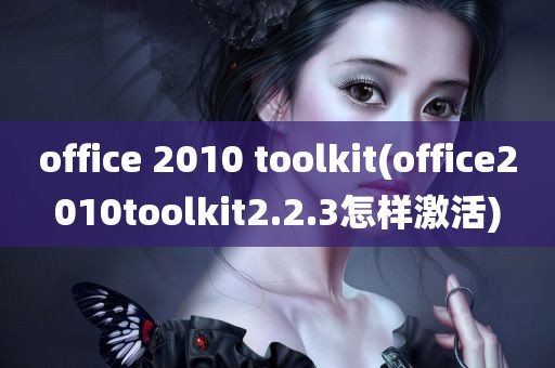 office 2010 toolkit(office2010toolkit2.2.3怎样激活)