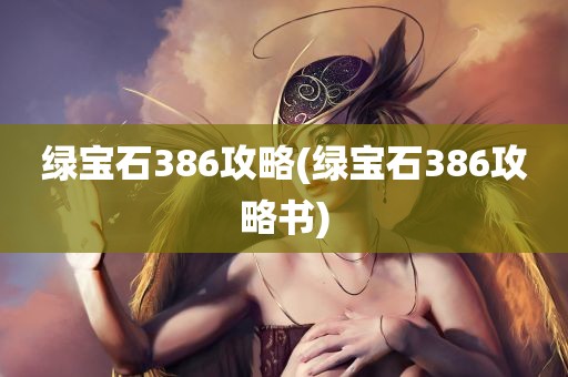 绿宝石386攻略(绿宝石386攻略书)