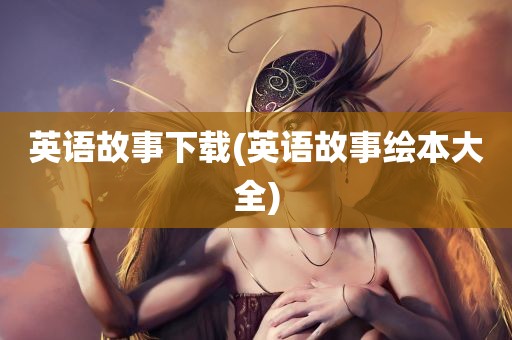 英语故事下载(英语故事绘本大全)