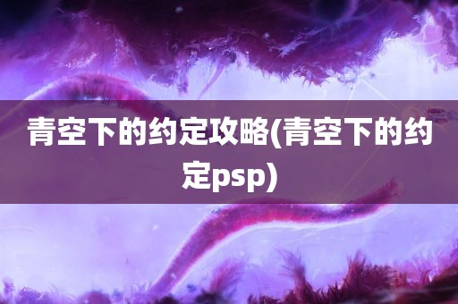 青空下的约定攻略(青空下的约定psp)