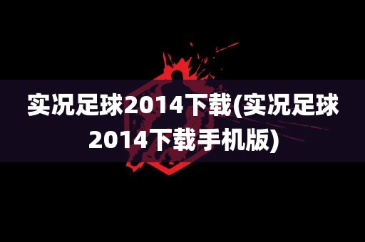 实况足球2014下载(实况足球2014下载手机版)