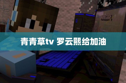 青青草tv 罗云熙给加油