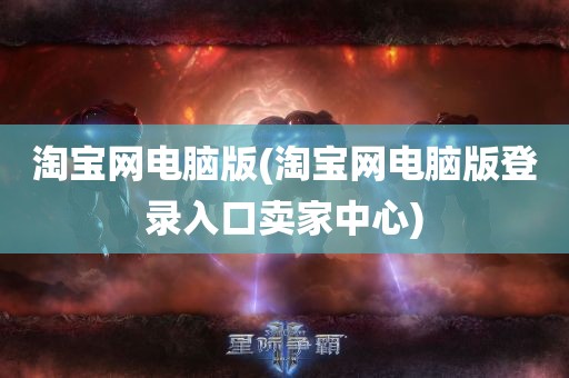 淘宝网电脑版(淘宝网电脑版登录入口卖家中心)