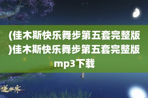 (佳木斯快乐舞步第五套完整版)佳木斯快乐舞步第五套完整版mp3下载