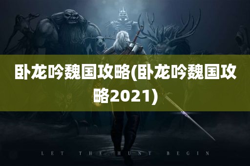 卧龙吟魏国攻略(卧龙吟魏国攻略2021)