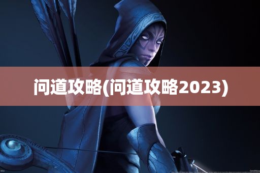 问道攻略(问道攻略2023)