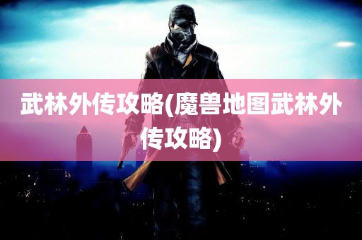 武林外传攻略(魔兽地图武林外传攻略)