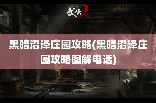 黑暗沼泽庄园攻略(黑暗沼泽庄园攻略图解电话)