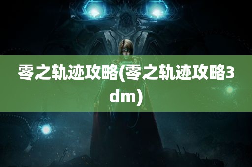 零之轨迹攻略(零之轨迹攻略3dm)