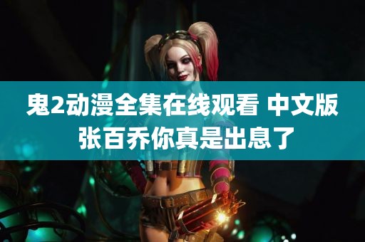 鬼2动漫全集在线观看 中文版 张百乔你真是出息了