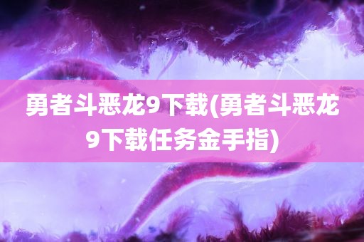 勇者斗恶龙9下载(勇者斗恶龙9下载任务金手指)