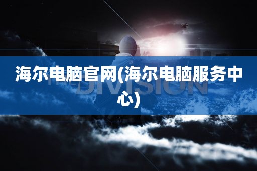 海尔电脑官网(海尔电脑服务中心)