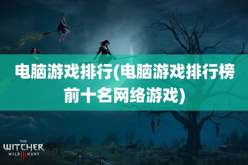 电脑游戏排行(电脑游戏排行榜前十名网络游戏)