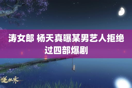 涛女郎 杨天真曝某男艺人拒绝过四部爆剧