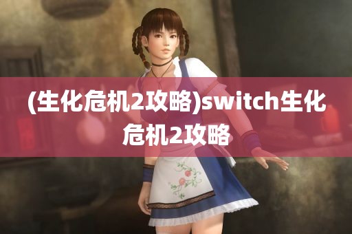 (生化危机2攻略)switch生化危机2攻略