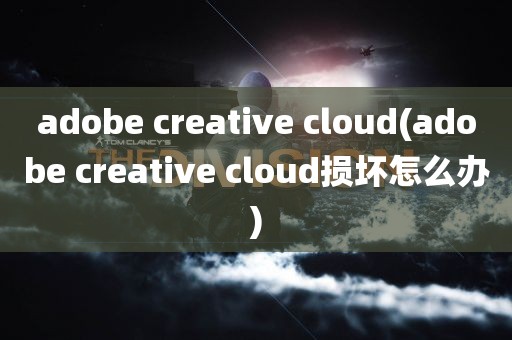 adobe creative cloud(adobe creative cloud损坏怎么办)