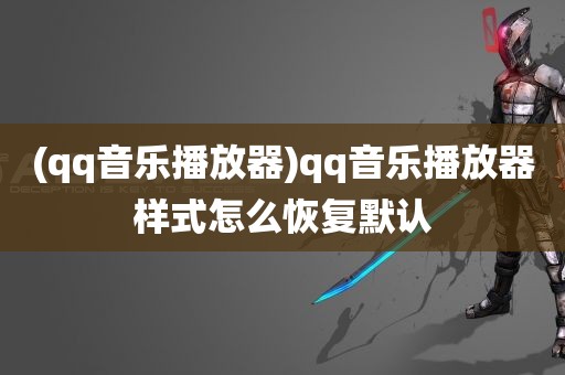 (qq音乐播放器)qq音乐播放器样式怎么恢复默认