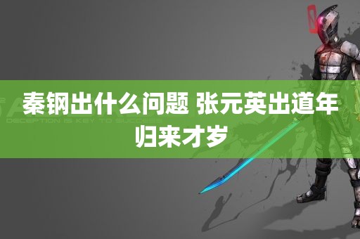 秦钢出什么问题 张元英出道年归来才岁