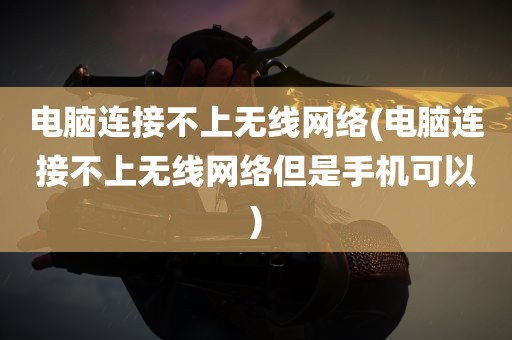 电脑连接不上无线网络(电脑连接不上无线网络但是手机可以)