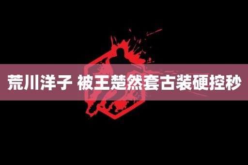 荒川洋子 被王楚然套古装硬控秒