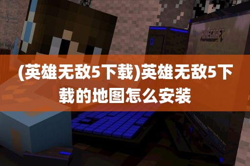 (英雄无敌5下载)英雄无敌5下载的地图怎么安装