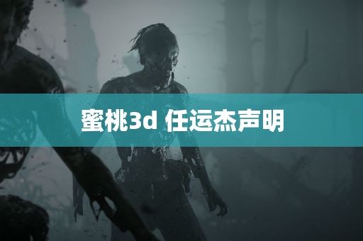 蜜桃3d 任运杰声明