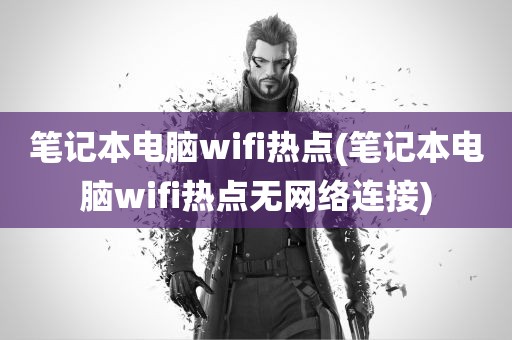 笔记本电脑wifi热点(笔记本电脑wifi热点无网络连接)