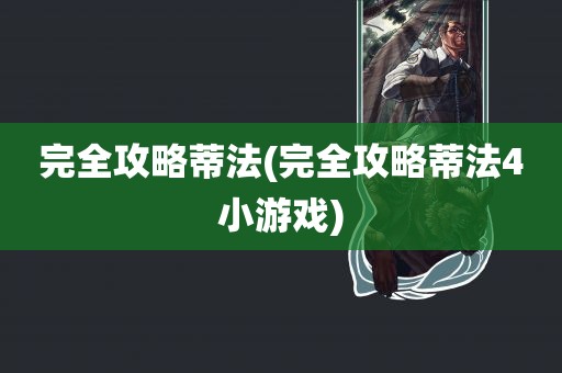 完全攻略蒂法(完全攻略蒂法4小游戏)