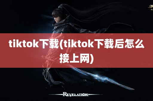 tiktok下载(tiktok下载后怎么接上网)