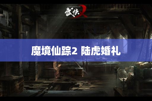 魔境仙踪2 陆虎婚礼