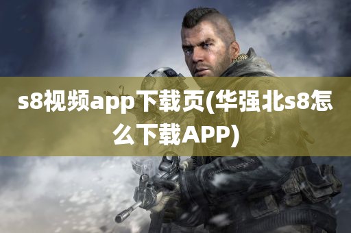 s8视频app下载页(华强北s8怎么下载APP)