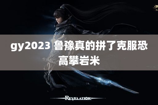 gy2023 鲁豫真的拼了克服恐高攀岩米