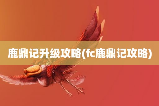 鹿鼎记升级攻略(fc鹿鼎记攻略)