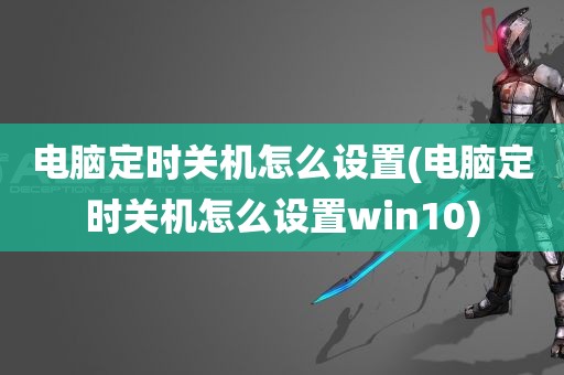 电脑定时关机怎么设置(电脑定时关机怎么设置win10)