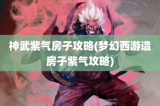 神武紫气房子攻略(梦幻西游造房子紫气攻略)