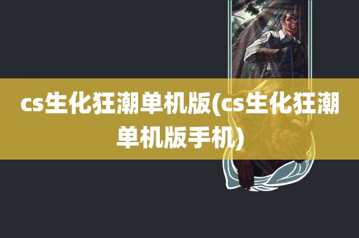 cs生化狂潮单机版(cs生化狂潮单机版手机)