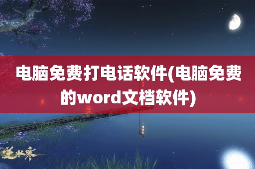 电脑免费打电话软件(电脑免费的word文档软件)