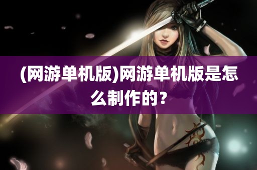 (网游单机版)网游单机版是怎么制作的？