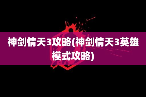 神剑情天3攻略(神剑情天3英雄模式攻略)