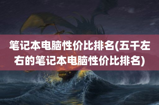 笔记本电脑性价比排名(五千左右的笔记本电脑性价比排名)