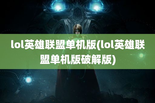 lol英雄联盟单机版(lol英雄联盟单机版破解版)