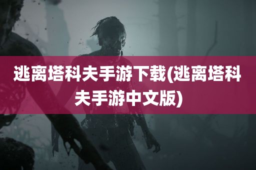 逃离塔科夫手游下载(逃离塔科夫手游中文版)