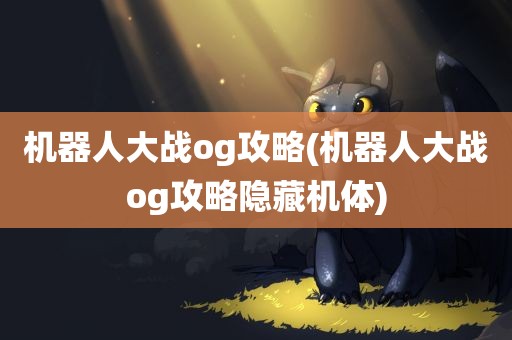 机器人大战og攻略(机器人大战og攻略隐藏机体)