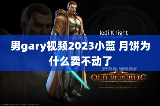 男gary视频2023小蓝 月饼为什么卖不动了