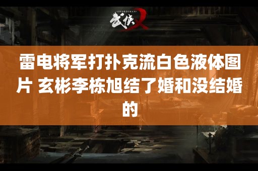 雷电将军打扑克流白色液体图片 玄彬李栋旭结了婚和没结婚的