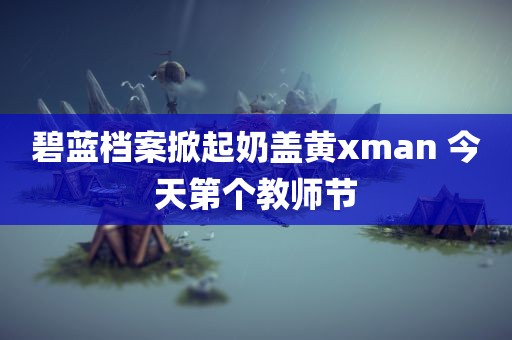 碧蓝档案掀起奶盖黄xman 今天第个教师节