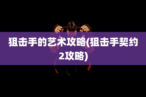 狙击手的艺术攻略(狙击手契约2攻略)