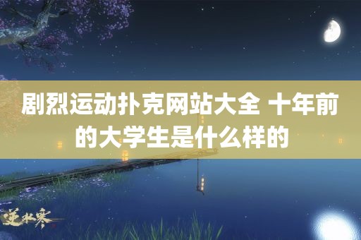 剧烈运动扑克网站大全 十年前的大学生是什么样的