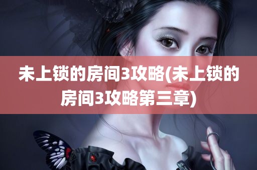 未上锁的房间3攻略(未上锁的房间3攻略第三章)