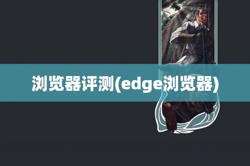 浏览器评测(edge浏览器)